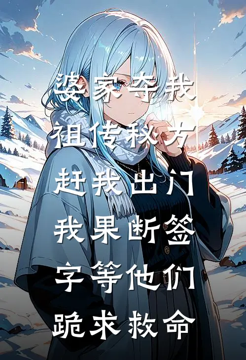 婆家夺我祖传秘方赶我出门，我果断签字等他们跪求救命