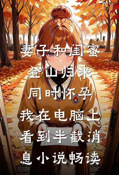 妻子和闺蜜登山归来同时怀孕，我在电脑上看到半截消息小说畅读