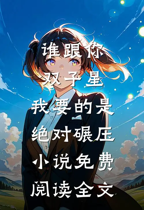 谁跟你双子星，我要的是绝对碾压小说免费阅读全文