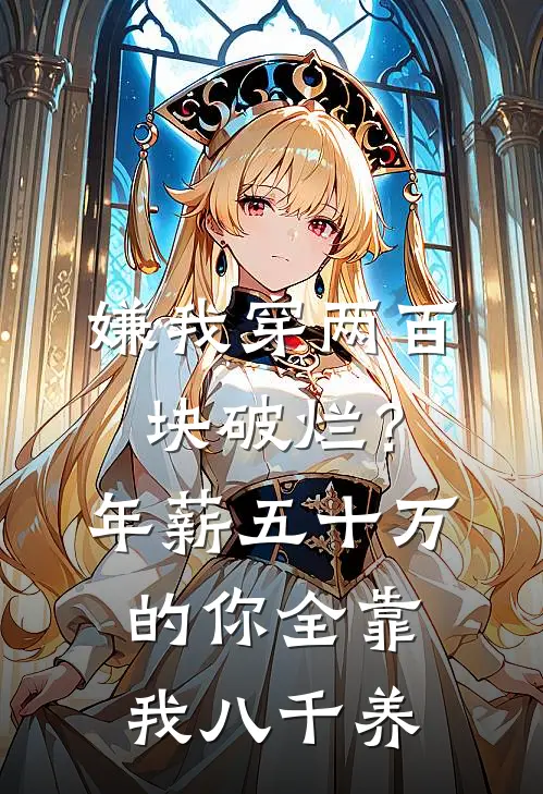 嫌我穿两百块破烂？年薪五十万的你全靠我八千养