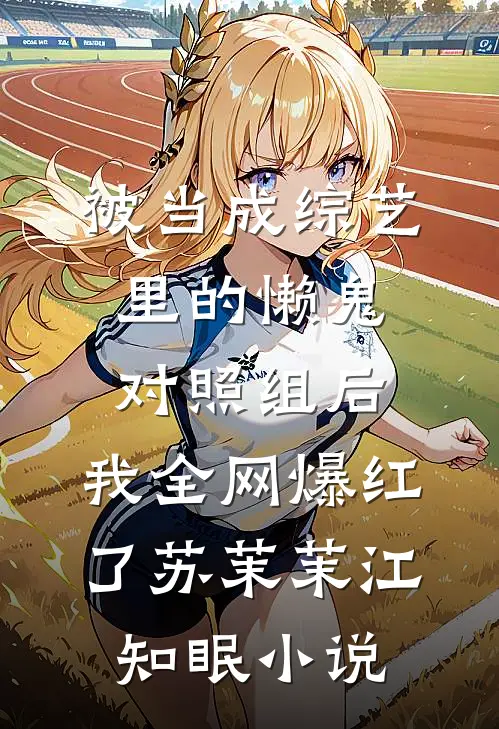 被当成综艺里的懒鬼对照组后，我全网爆红了苏茉茉江知眠小说
