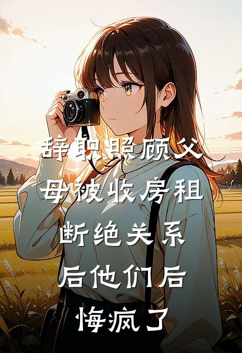 辞职照顾父母被收房租，断绝关系后他们后悔疯了