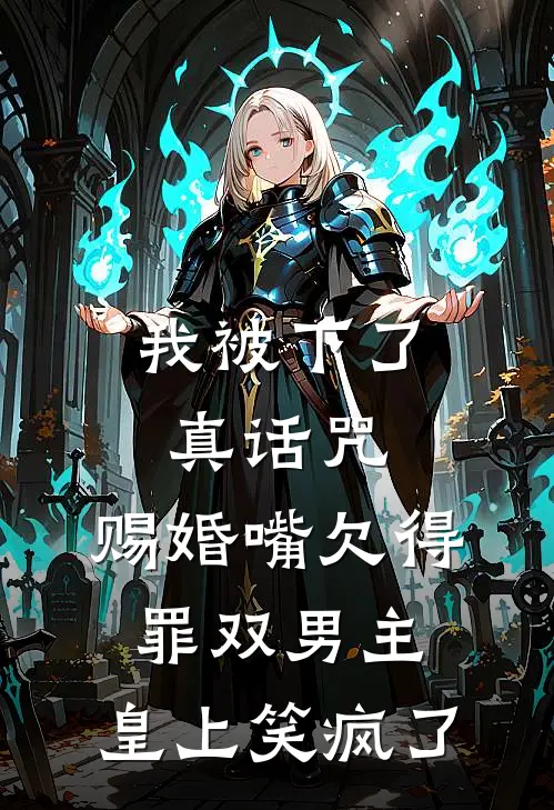 我被下了真话咒，赐婚嘴欠得罪双男主，皇上笑疯了