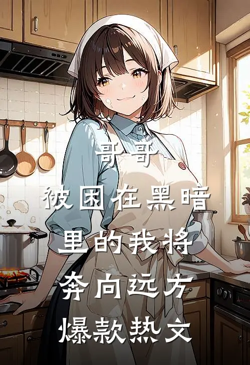 哥哥，被困在黑暗里的我将奔向远方爆款热文