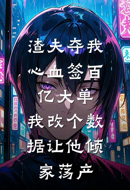 渣夫夺我心血签百亿大单，我改个数据让他倾家荡产