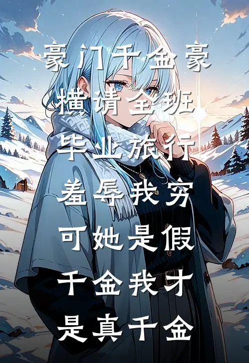 豪门千金豪横请全班毕业旅行羞辱我穷，可她是假千金我才是真千金