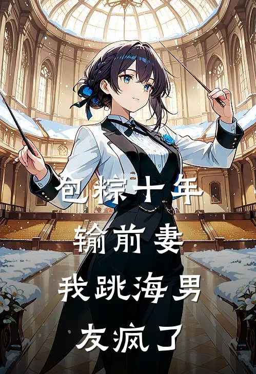 包粽十年输前妻，我跳海男友疯了