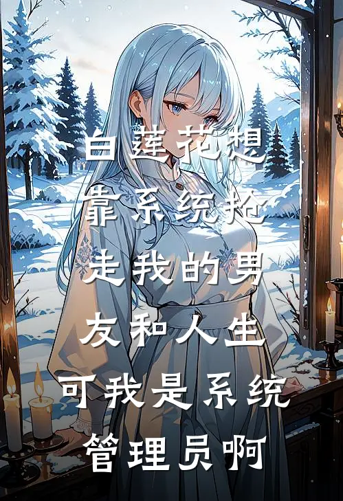 白莲花想靠系统抢走我的男友和人生，可我是系统管理员啊