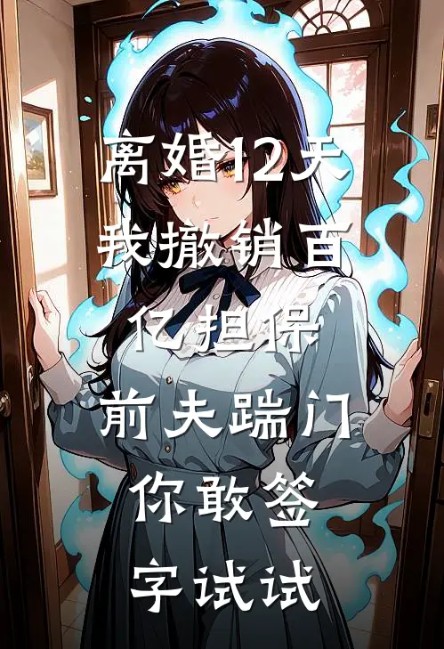 离婚12天，我撤销百亿担保，前夫踹门：你敢签字试试