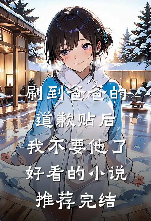 刷到爸爸的道歉贴后，我不要他了好看的小说推荐完结