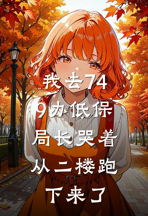 我去749办低保，局长哭着从二楼跑下来了