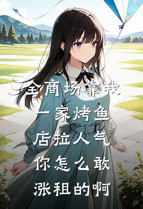 全商场靠我一家烤鱼店拉人气，你怎么敢涨租的啊