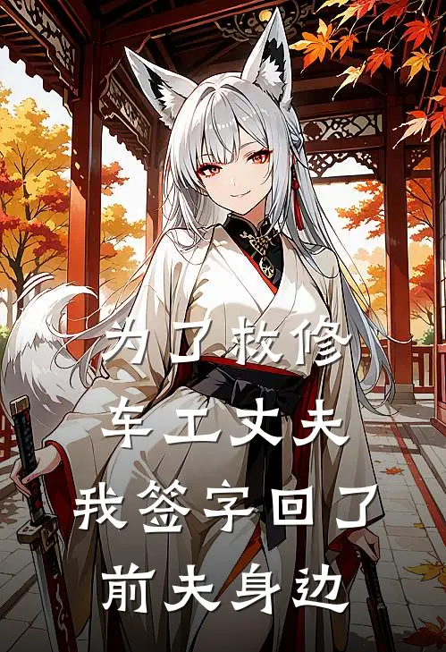为了救修车工丈夫，我签字回了前夫身边。