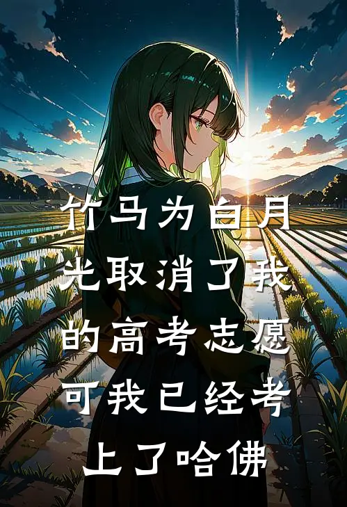 竹马为白月光取消了我的高考志愿，可我已经考上了哈佛