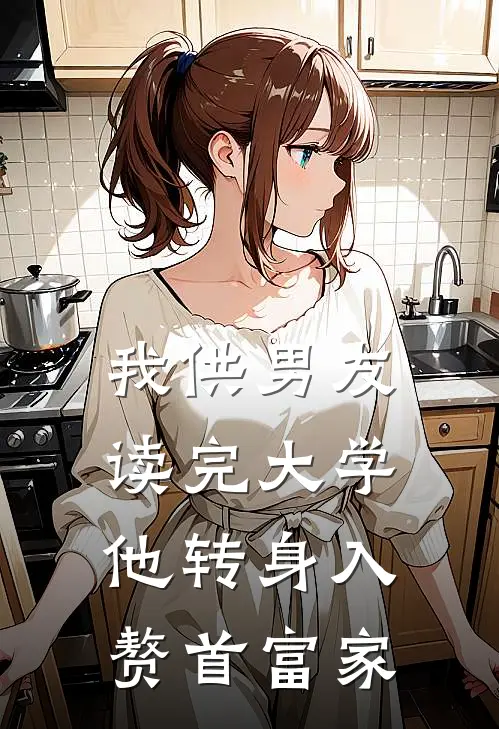 我供男友读完大学，他转身入赘首富家