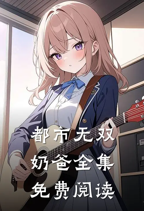 都市无双奶爸全集免费阅读