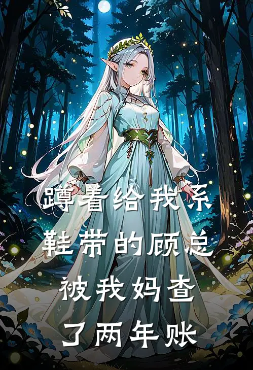 蹲着给我系鞋带的顾总，被我妈查了两年账