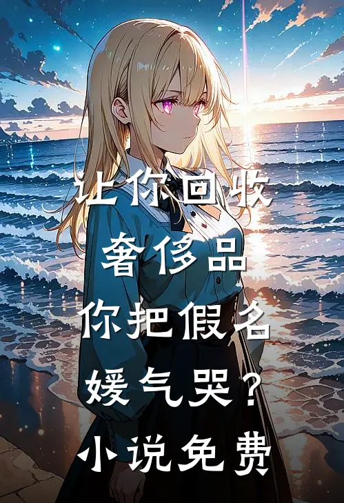 让你回收奢侈品，你把假名媛气哭？小说免费