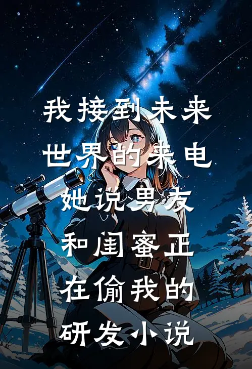我接到未来世界的来电，她说男友和闺蜜正在偷我的研发小说