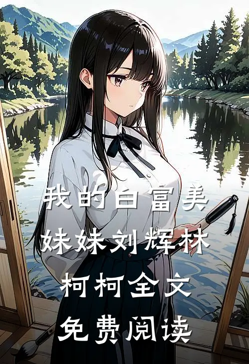 我的白富美妹妹刘辉林柯柯全文免费阅读