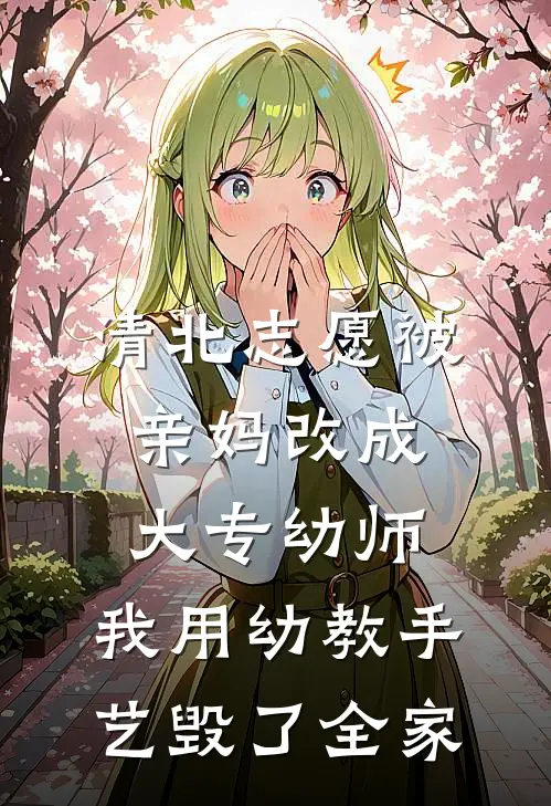清北志愿被亲妈改成大专幼师，我用幼教手艺毁了全家