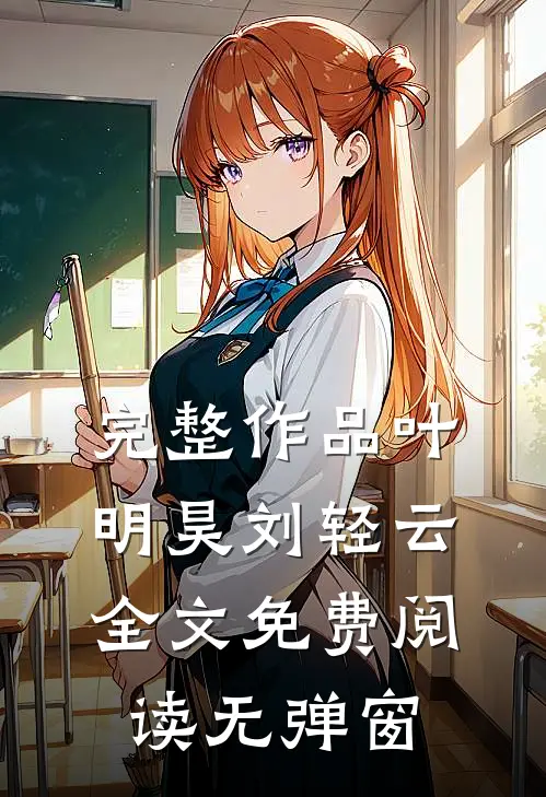 完整作品叶明昊刘轻云全文免费阅读无弹窗