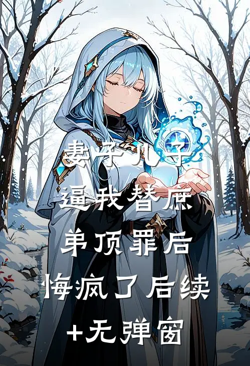 妻子儿子逼我替庶弟顶罪后，悔疯了后续+无弹窗
