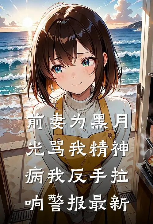 前妻为黑月光骂我精神病我反手拉响警报最新