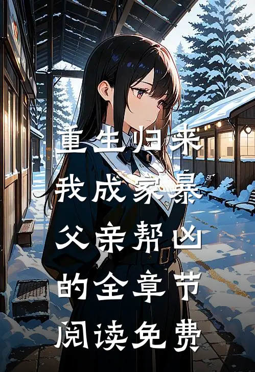 重生归来,我成家暴父亲帮凶的全章节阅读免费