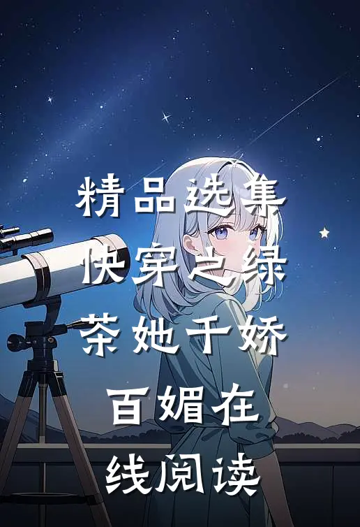 精品选集快穿之绿茶她千娇百媚在线阅读