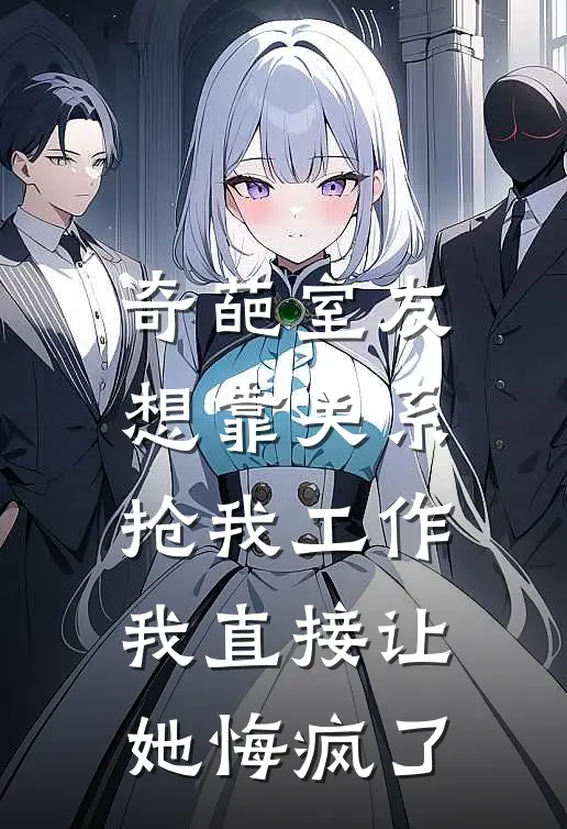 奇葩室友想靠关系抢我工作，我直接让她悔疯了