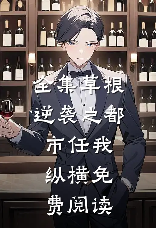 全集草根逆袭之都市任我纵横免费阅读