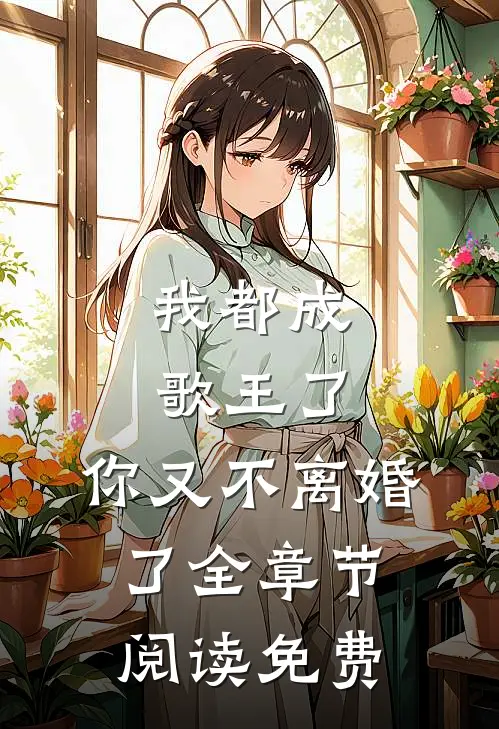 我都成歌王了,你又不离婚了全章节阅读免费
