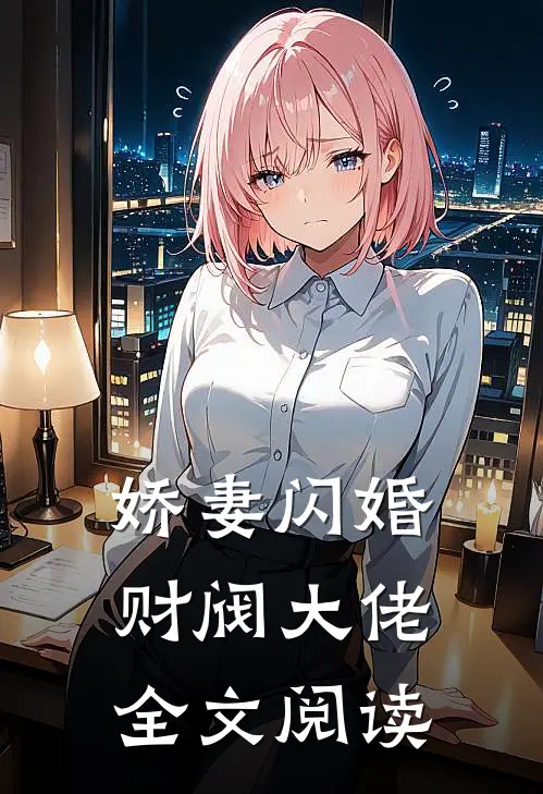 娇妻闪婚财阀大佬全文阅读