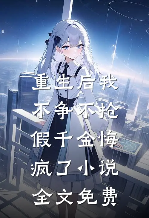 重生后我不争不抢，假千金悔疯了小说全文免费
