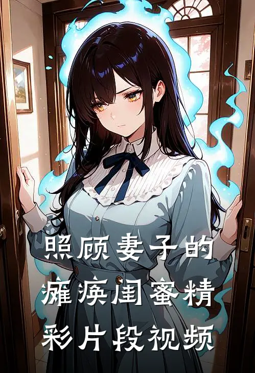 照顾妻子的瘫痪闺蜜精彩片段视频