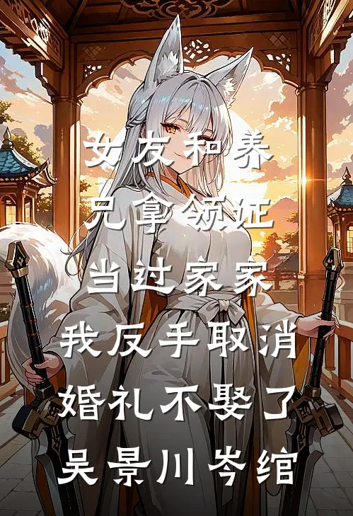 女友和养兄拿领证当过家家，我反手取消婚礼不娶了吴景川岑绾
