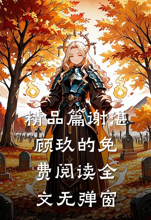 精品篇谢湛顾玖的免费阅读全文无弹窗