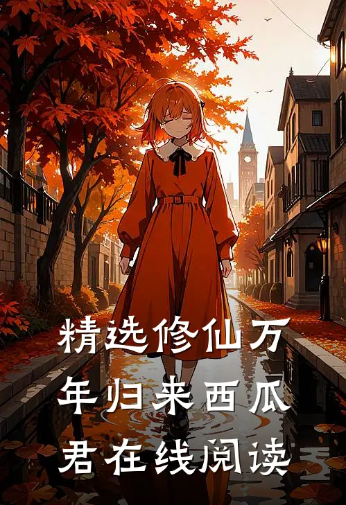 精选修仙万年归来西瓜君在线阅读