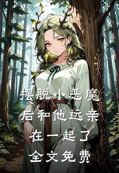 摆脱小恶魔后和他远亲在一起了全文免费