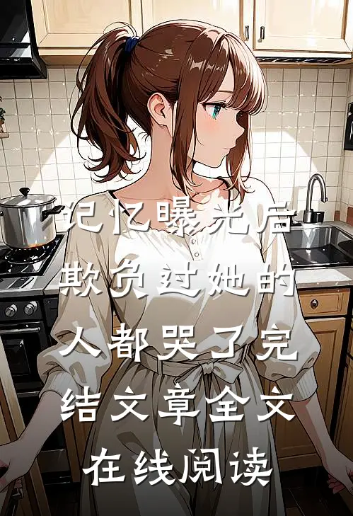 记忆曝光后,欺负过她的人都哭了完结文章全文在线阅读