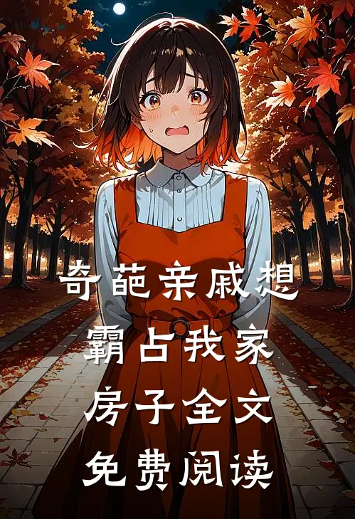 奇葩亲戚想霸占我家房子全文免费阅读