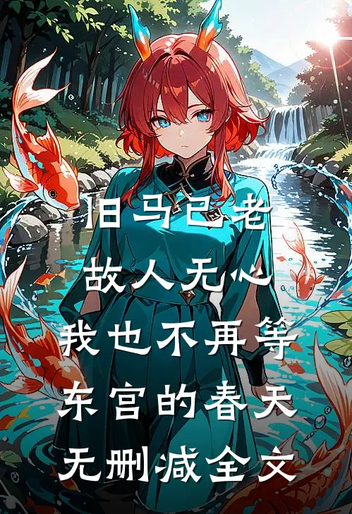 旧马已老，故人无心，我也不再等东宫的春天无删减全文