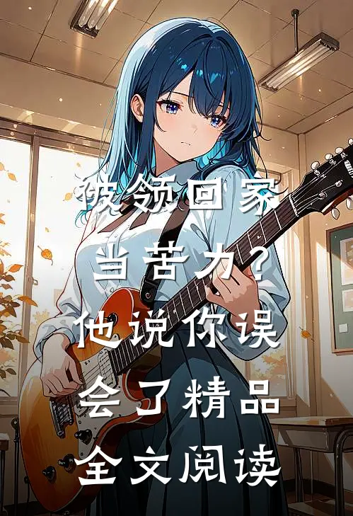 被领回家当苦力？他说：你误会了精品全文阅读