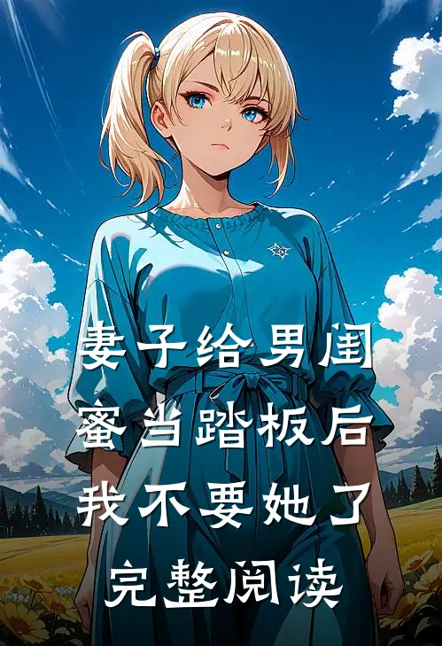 妻子给男闺蜜当踏板后，我不要她了完整阅读