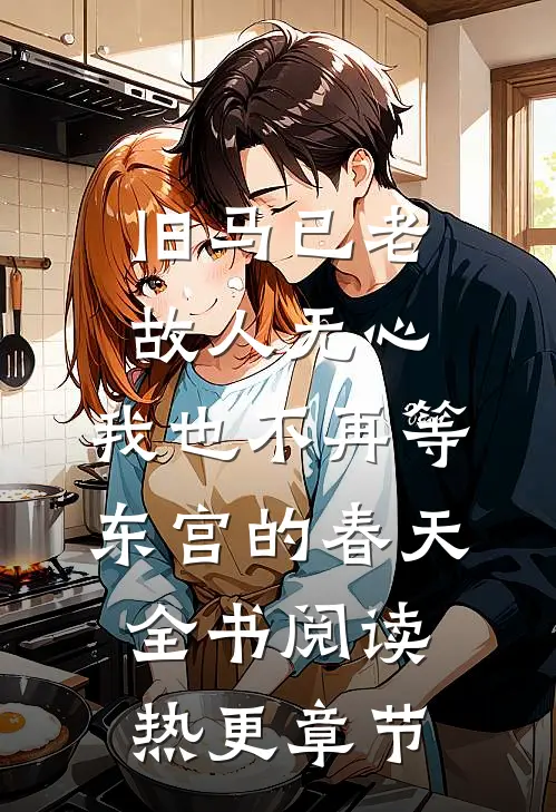 旧马已老，故人无心，我也不再等东宫的春天全书阅读热更章节