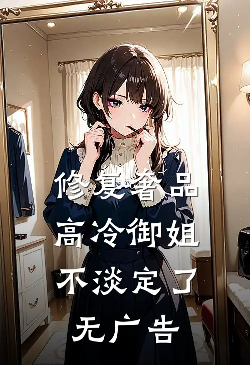 修复奢品，高冷御姐不淡定了无广告