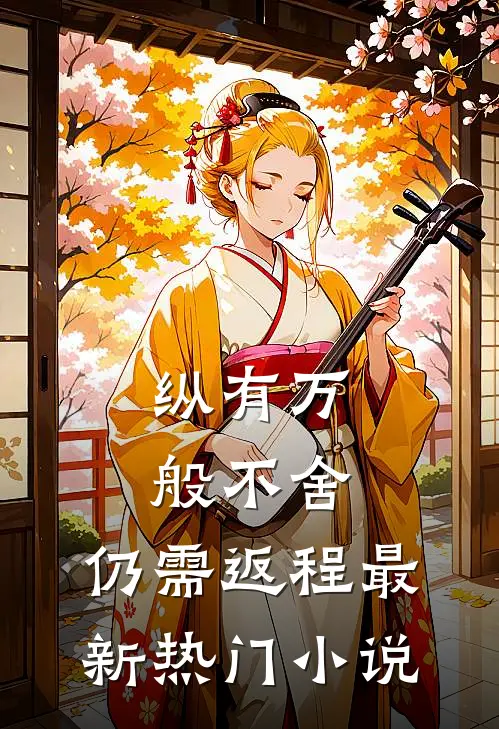 纵有万般不舍，仍需返程最新热门小说