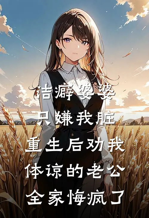 洁癖婆婆只嫌我脏，重生后劝我体谅的老公全家悔疯了