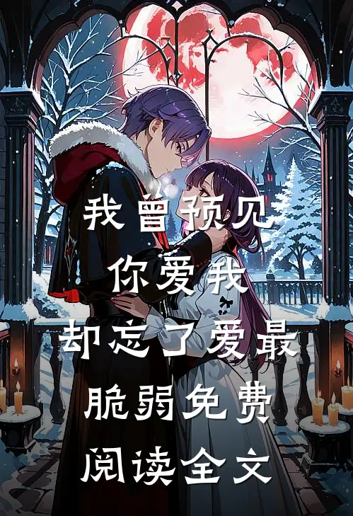 我曾预见你爱我，却忘了爱最脆弱免费阅读全文
